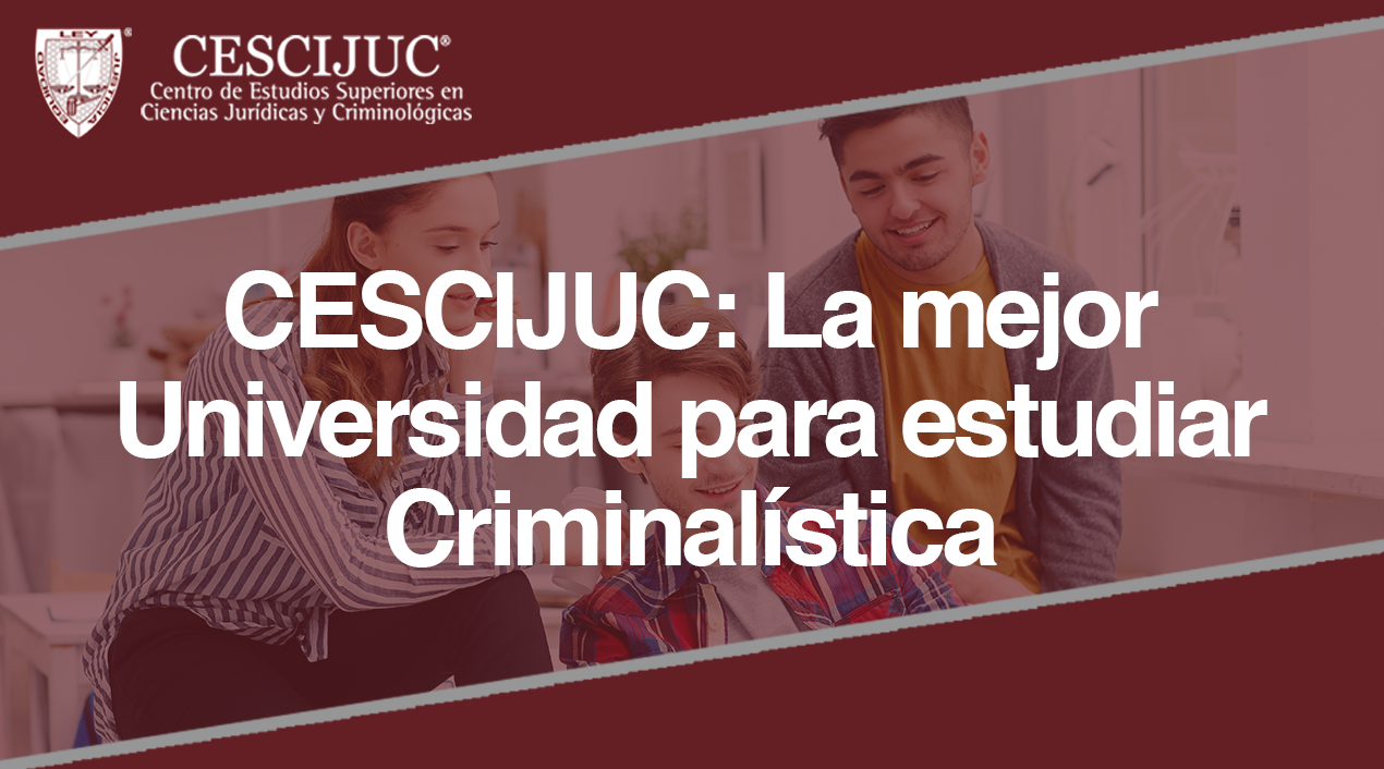 CESCIJUC: La mejor Universidad para estudiar Criminalística